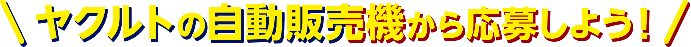 ヤクルトの自動販売機から応募しよう！