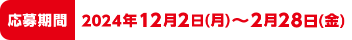 応募期間：2024年12月2日（月）〜2月28日（金）